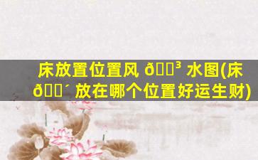 床放置位置风 🐳 水图(床 🌴 放在哪个位置好运生财)